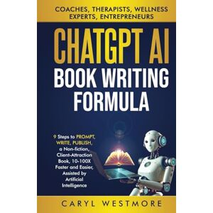 Westmore, Caryl CHATGPT AI BOOK WRITING FORMULA: Coaches, Therapists : 9 Steps to PROMPT, WRITE, PUBLISH, a Non-Fiction, Client-Attraction Book, 10-100X Faster and ... intelligence (Books for Writers, Authors) Westmore, Caryl CHATGPT AI BOOK WRITING FORMULA: Coaches, Therapists : 9 Steps to PROMPT, WRITE, PUBLISH, a Non-Fiction, Client-Attraction Book, 10-100X Faster and ... intelligence (Books for Writers, Authors)