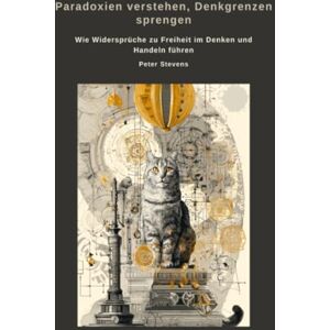 Stevens, Peter Paradoxien verstehen, Denkgrenzen sprengen: Wie Widersprüche zu Freiheit im Denken und Handeln führen Stevens, Peter Paradoxien verstehen, Denkgrenzen sprengen: Wie Widersprüche zu Freiheit im Denken und Handeln führen
