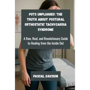 Davison, Pascal POTS Unplugged: The Truth About Postural Orthostatic Tachycardia Syndrome: A Raw, Real, and Revolutionary Guide to Healing from the Inside Out Davison, Pascal POTS Unplugged: The Truth About Postural Orthostatic Tachycardia Syndrome: A Raw, Real, and Revolutionary Guide to Healing from the Inside Out