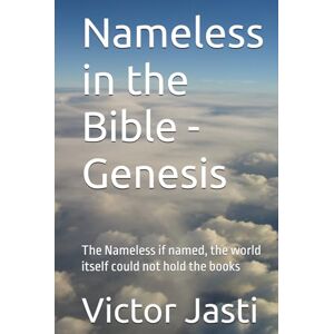 Jasti, Victor Nameless in the Bible Genesis: The Nameless if named, the world itself could not hold the books Jasti, Victor Nameless in the Bible Genesis: The Nameless if named, the world itself could not hold the books