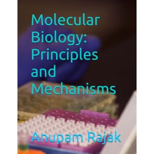 Rajak, Anupam Molecular Biology: Principles and Mechanisms Rajak, Anupam Molecular Biology: Principles and Mechanisms