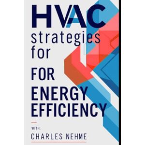 Nehme, Charles Hidden HVAC Strategies for Energy Efficiency: Smart Solutions Behind the Scenes of Energy-Saving HVAC Systems Nehme, Charles Hidden HVAC Strategies for Energy Efficiency: Smart Solutions Behind the Scenes of Energy-Saving HVAC Systems