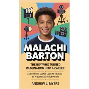 L. Myers, Andrew Malachi Barton: The Boy Who Turned Imagination Into a Career: A Behind-the-Scenes Look at the Rise of a New Generation Actor L. Myers, Andrew Malachi Barton: The Boy Who Turned Imagination Into a Career: A Behind-the-Scenes Look at the Rise of a New Generation Actor