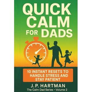 Hartman, J.P. QUICK CALM FOR DADS: 10 Instant Resets to Handle Stress and Stay Patient (Calm Dad Series) Hartman, J.P. QUICK CALM FOR DADS: 10 Instant Resets to Handle Stress and Stay Patient (Calm Dad Series)