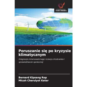 Rop, Bernard Kipsang Poruszanie się po kryzysie klimatycznym: Integracja zrównowa¿onego rozwoju ¿rodowiska i sprawiedliwo¿ci spo¿ecznej Rop, Bernard Kipsang Poruszanie się po kryzysie klimatycznym: Integracja zrównowa¿onego rozwoju ¿rodowiska i sprawiedliwo¿ci spo¿ecznej