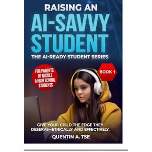 Tse, Quentin Raising an AI-Savvy Student: A Parent’s Guide to Helping Middle & High School Students Use ChatGPT, Grammarly, and Other AI Tools—Ethically and Effectively (The AI-Ready Student Series) Tse, Quentin Raising an AI-Savvy Student: A Parent’s Guide to Helping Middle & High School Students Use ChatGPT, Grammarly, and Other AI Tools—Ethically and Effectively (The AI-Ready Student Series)