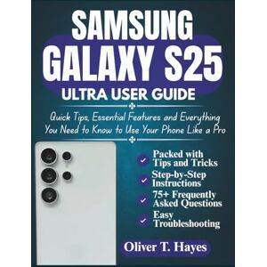 Hayes, Oliver T. SAMSUNG GALAXY S25 ULTRA USER GUIDE: Quick Tips, Essential Features and Everything You Need to Know to Use Your Phone Like a Pro Hayes, Oliver T. SAMSUNG GALAXY S25 ULTRA USER GUIDE: Quick Tips, Essential Features and Everything You Need to Know to Use Your Phone Like a Pro