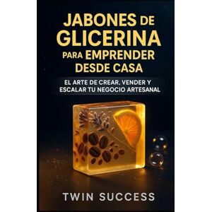 Success, Twin Jabones de Glicerina: Cómo Emprender Desde Casa y Crear un Negocio Rentable Paso a Paso Success, Twin Jabones de Glicerina: Cómo Emprender Desde Casa y Crear un Negocio Rentable Paso a Paso