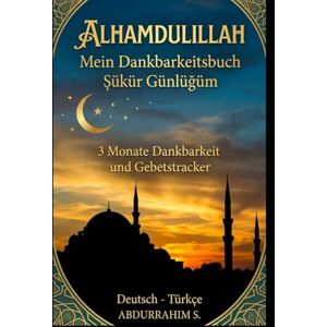 S., Abdurrahim Alhamdulillah: Mein Dankbarkeitsbuch Şükür Günlüğüm (Deutsch-Türkisch): 90 Tage islamische Duas, Gebetstracker und Dankbarkeitsreflexion Zweisprachig Deutsch/Türkçe S., Abdurrahim Alhamdulillah: Mein Dankbarkeitsbuch Şükür Günlüğüm (Deutsch-Türkisch): 90 Tage islamische Duas, Gebetstracker und Dankbarkeitsreflexion Zweisprachig Deutsch/Türkçe