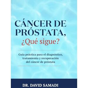 Samadi, Dr. David Cáncer de Próstata, ¿qué Sigue?: Guía Práctica para el Diagnóstico, Tratamiento y Recuperación Del Cáncer de Próstata Samadi, Dr. David Cáncer de Próstata, ¿qué Sigue?: Guía Práctica para el Diagnóstico, Tratamiento y Recuperación Del Cáncer de Próstata
