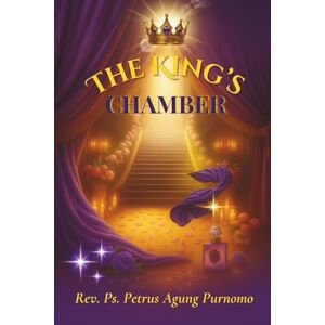 Purnomo, Rev. Ps. Petrus Agung The King's Chamber: Birthing Intimacy with God in the Secret Place Purnomo, Rev. Ps. Petrus Agung The King's Chamber: Birthing Intimacy with God in the Secret Place