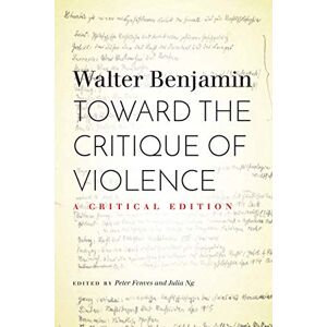 Benjamin, Walter Toward the Critique of Violence: A Critical Edition Benjamin, Walter Toward the Critique of Violence: A Critical Edition