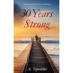 Tefertiller, A. 30 Years Strong: Marriage Secrets Every Man Should Know Tefertiller, A. 30 Years Strong: Marriage Secrets Every Man Should Know