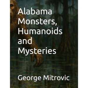 Mitrovic, George Alabama Monsters, Humanoids and Mysteries Mitrovic, George Alabama Monsters, Humanoids and Mysteries