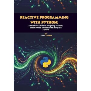 C. Colin, Lance Reactive Programming with Python: A Hands-on Guide to Designing Scalable, Event-Driven Systems with RxPy and Asyncio C. Colin, Lance Reactive Programming with Python: A Hands-on Guide to Designing Scalable, Event-Driven Systems with RxPy and Asyncio