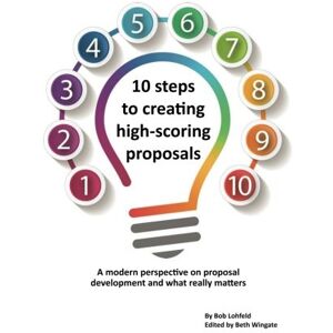 Lohfeld, Bob 10 steps to creating high-scoring proposals: A modern perspective on proposal development and what really matters Lohfeld, Bob 10 steps to creating high-scoring proposals: A modern perspective on proposal development and what really matters