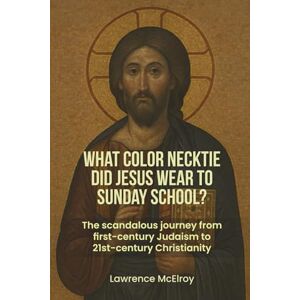McElroy, Lawrence What Color Necktie Did Jesus Wear To Sunday School?: The scandolous journey from first-century Judaism to 21st-century Christianity McElroy, Lawrence What Color Necktie Did Jesus Wear To Sunday School?: The scandolous journey from first-century Judaism to 21st-century Christianity