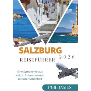 JAMES, PHIL SALZBURG 2026 REISEFÜHRER: Eine Symphonie aus Kultur, Innovation und zeitloser Schönheit JAMES, PHIL SALZBURG 2026 REISEFÜHRER: Eine Symphonie aus Kultur, Innovation und zeitloser Schönheit