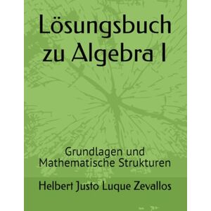 Luque Zevallos, Helbert Justo Lösungsbuch zu Algebra I: Grundlagen und Mathematische Strukturen (Lizentiatsstudium Mathematik) Luque Zevallos, Helbert Justo Lösungsbuch zu Algebra I: Grundlagen und Mathematische Strukturen (Lizentiatsstudium Mathematik)