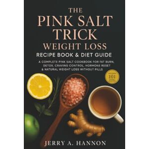 Hannon, Jerry A. The Pink Salt Weight Loss Trick: Recipe Book & Diet Guide A Complete Pink Salt Cookbook for Fat Burn, Detox, Craving Control, Hormone Reset & Weight Loss Hannon, Jerry A. The Pink Salt Weight Loss Trick: Recipe Book & Diet Guide A Complete Pink Salt Cookbook for Fat Burn, Detox, Craving Control, Hormone Reset & Weight Loss