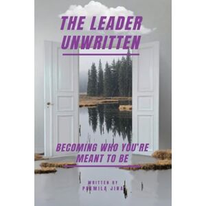 Premila Jina The Leader Unwritten: Becoming Who You're Meant to Be Premila Jina The Leader Unwritten: Becoming Who You're Meant to Be