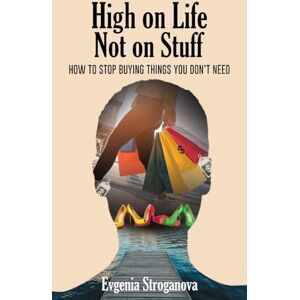 Stroganova, Evgenia High on Life Not on Stuff: How to Stop Buying Things You Don't Need Stroganova, Evgenia High on Life Not on Stuff: How to Stop Buying Things You Don't Need