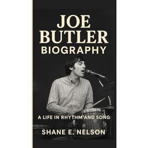 E. Nelson, Shane JOE BUTLER BIOGRAPHY: A Life in Rhythm and Song E. Nelson, Shane JOE BUTLER BIOGRAPHY: A Life in Rhythm and Song