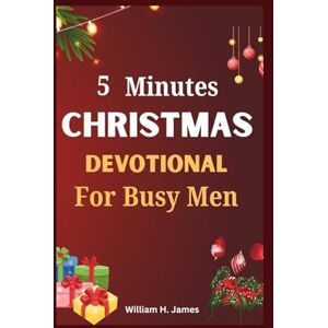 H. James, William 5 Minutes Christmas Devotional For Busy Men: Daily Bible Inspiration to Recharge Your Faith and Keep Christ at the Center of Your Season H. James, William 5 Minutes Christmas Devotional For Busy Men: Daily Bible Inspiration to Recharge Your Faith and Keep Christ at the Center of Your Season