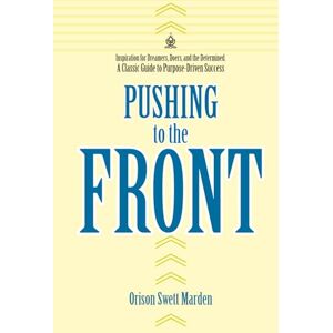 Marden, Orison Swett Pushing to the Front: How Ordinary People Achieve Extraordinary Success Marden, Orison Swett Pushing to the Front: How Ordinary People Achieve Extraordinary Success
