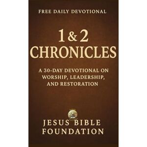 Bible Foundation, Jesus Free Daily Devotional 1 & 2 Chronicles: A 30-Day Devotional on Worship, Leadership, and Restoration Bible Foundation, Jesus Free Daily Devotional 1 & 2 Chronicles: A 30-Day Devotional on Worship, Leadership, and Restoration