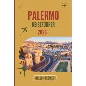 FLOWER, NELSON PALERMO REISEFÜHRER 2026: Ein Wandteppich aus Kulturen, Farben und kulinarischen Köstlichkeiten FLOWER, NELSON PALERMO REISEFÜHRER 2026: Ein Wandteppich aus Kulturen, Farben und kulinarischen Köstlichkeiten