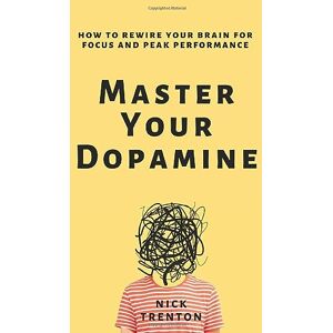 Trenton, Nick Master Your Dopamine: How to Rewire Your Brain for Focus and Peak Performance Trenton, Nick Master Your Dopamine: How to Rewire Your Brain for Focus and Peak Performance