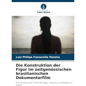 Fassarella Pereira, Luiz Philipe Die Konstruktion der Figur im zeitgenössischen brasilianischen Dokumentarfilm: Eine Analyse der Filme Santiago, Estamira und Nada con Nadie Fassarella Pereira, Luiz Philipe Die Konstruktion der Figur im zeitgenössischen brasilianischen Dokumentarfilm: Eine Analyse der Filme Santiago, Estamira und Nada con Nadie