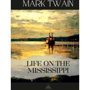 Twain, Mark Life on the Mississippi: The Original 1883 Edition — Twain’s Memoir of the River That Shaped a Nation Twain, Mark Life on the Mississippi: The Original 1883 Edition — Twain’s Memoir of the River That Shaped a Nation