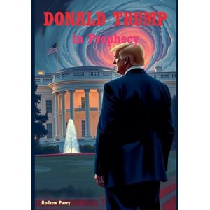 Parry, Andrew Donald Trump in Prophecy Parry, Andrew Donald Trump in Prophecy