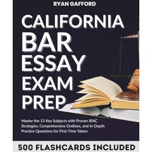 Gafford, Ryan CALIFORNIA BAR ESSAY EXAM PREP: Master the 13 Key Subjects with Proven IRAC Strategies, Comprehensive Outlines, and In-Depth Practice Questions for First-Time Takers Gafford, Ryan CALIFORNIA BAR ESSAY EXAM PREP: Master the 13 Key Subjects with Proven IRAC Strategies, Comprehensive Outlines, and In-Depth Practice Questions for First-Time Takers