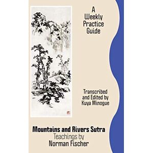 Mountains and Rivers Sutra: Teachings by Norman Fischer / A Weekly Practice Guide Mountains and Rivers Sutra: Teachings by Norman Fischer / A Weekly Practice Guide