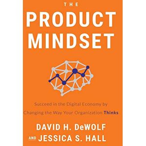 DeWolf, David H. The Product Mindset: Succeed in the Digital Economy by Changing the Way Your Organization Thinks DeWolf, David H. The Product Mindset: Succeed in the Digital Economy by Changing the Way Your Organization Thinks
