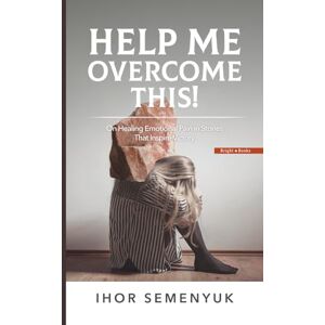 Semenyuk, Ihor HELP ME OVERCOME THIS!: On Healing Emotional Pain in Stories That Inspire Victory Semenyuk, Ihor HELP ME OVERCOME THIS!: On Healing Emotional Pain in Stories That Inspire Victory