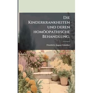 Gã1/4nther, Friedrich August Die Kinderkrankheiten und deren homöopathische Behandlung. Gã1/4nther, Friedrich August Die Kinderkrankheiten und deren homöopathische Behandlung.