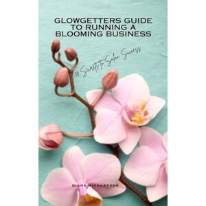 Richardson, Diana Glowgetters Guide to Running a Blooming Business: 10 Secrets to Salon Success Richardson, Diana Glowgetters Guide to Running a Blooming Business: 10 Secrets to Salon Success
