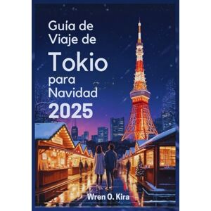 Kira, Wren O. Guía de Viaje de Tokio para Navidad 2025: Un Viaje Esencial a Iluminaciones Deslumbrantes, Mercados Festivos y Celebraciones Navideñas Inolvidables Kira, Wren O. Guía de Viaje de Tokio para Navidad 2025: Un Viaje Esencial a Iluminaciones Deslumbrantes, Mercados Festivos y Celebraciones Navideñas Inolvidables