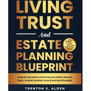 Alden, Trenton S. Estate Planning & Living Trust Blueprint: A Step-by-Step Guide to Protecting Your Family’s Assets & Future, Includes Checklists, Forms and Real World Examples Alden, Trenton S. Estate Planning & Living Trust Blueprint: A Step-by-Step Guide to Protecting Your Family’s Assets & Future, Includes Checklists, Forms and Real World Examples