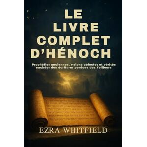 Whitfield, Ezra LE LIVRE COMPLET D’HÉNOCH: Prophéties anciennes, visions célestes et vérités cachées des écritures perdues des Veilleurs Whitfield, Ezra LE LIVRE COMPLET D’HÉNOCH: Prophéties anciennes, visions célestes et vérités cachées des écritures perdues des Veilleurs