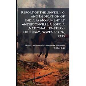C, Griffitt R Report of the Unveiling and Dedication of Indiana Monument at Andersonville, Georgia (National Cemetery) Thursday, November 26, 1908 C, Griffitt R Report of the Unveiling and Dedication of Indiana Monument at Andersonville, Georgia (National Cemetery) Thursday, November 26, 1908