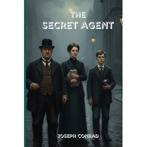JOSEPH CONRAD The Secret Agent: A Gripping Tale of Espionage, Betrayal, and the Darkness Within the Human Soul JOSEPH CONRAD The Secret Agent: A Gripping Tale of Espionage, Betrayal, and the Darkness Within the Human Soul