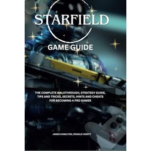 Hamilton, James Starfield Game Guide: The Complete Walkthrough, Strategy Guide, Tips and Tricks, Secrets, Hints, and Cheats for Becoming a Pro Gamer (Novice To Pro Gamer) Hamilton, James Starfield Game Guide: The Complete Walkthrough, Strategy Guide, Tips and Tricks, Secrets, Hints, and Cheats for Becoming a Pro Gamer (Novice To Pro Gamer)