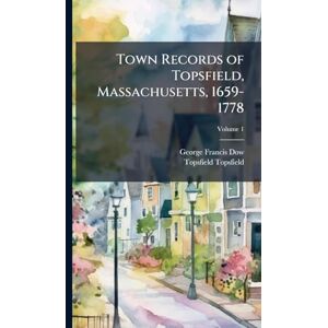Dow, George Francis Town Records of Topsfield, Massachusetts, 1659-1778 Dow, George Francis Town Records of Topsfield, Massachusetts, 1659-1778