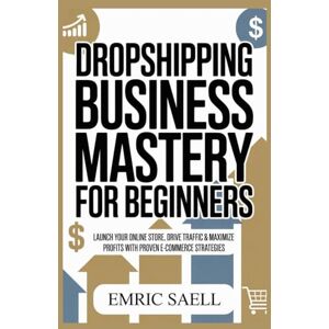 Sael, Emric DROPSHIPPING BUSINESS MASTERY FOR BEGINNERS: Launch Your Online Store, Drive Traffic & Maximize Profits With Proven E-Commerce Strategies Sael, Emric DROPSHIPPING BUSINESS MASTERY FOR BEGINNERS: Launch Your Online Store, Drive Traffic & Maximize Profits With Proven E-Commerce Strategies