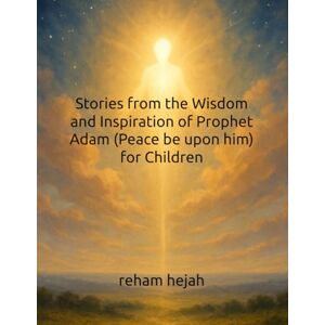 hejah, reham Stories from the Wisdom and Inspiration of Prophet Adam (Peace be upon him) for Children hejah, reham Stories from the Wisdom and Inspiration of Prophet Adam (Peace be upon him) for Children